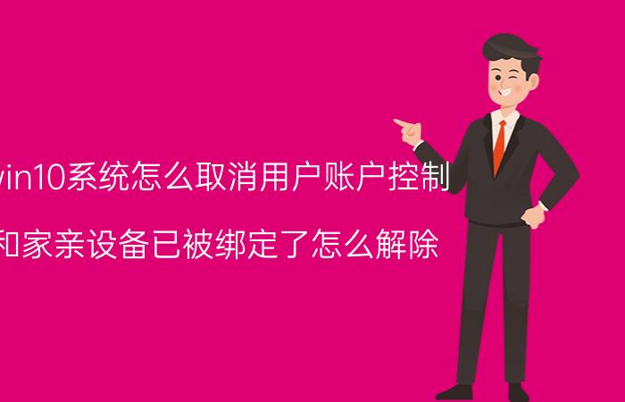 win10系统怎么取消用户账户控制 和家亲设备已被绑定了怎么解除？